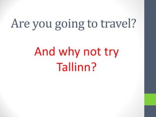 Are you going to travel?

    And why not try
       Tallinn?
 