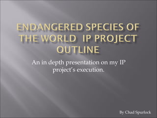 An in depth presentation on my IP
       project’s execution.




                              By Chad Spurlock
 