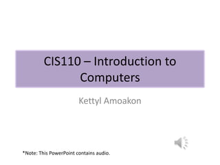 CIS110 – Introduction to
               Computers
                        Kettyl Amoakon




*Note: This PowerPoint contains audio.
 
