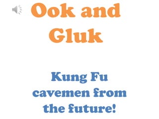 Ook and
 Gluk
   Kung Fu
cavemen from
 the future!
 