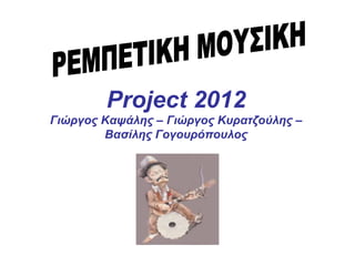 Project 2012
Γιώργος Καψάλης – Γιώργος Κυρατζούλης –
        Βασίλης Γογουρόπουλος
 