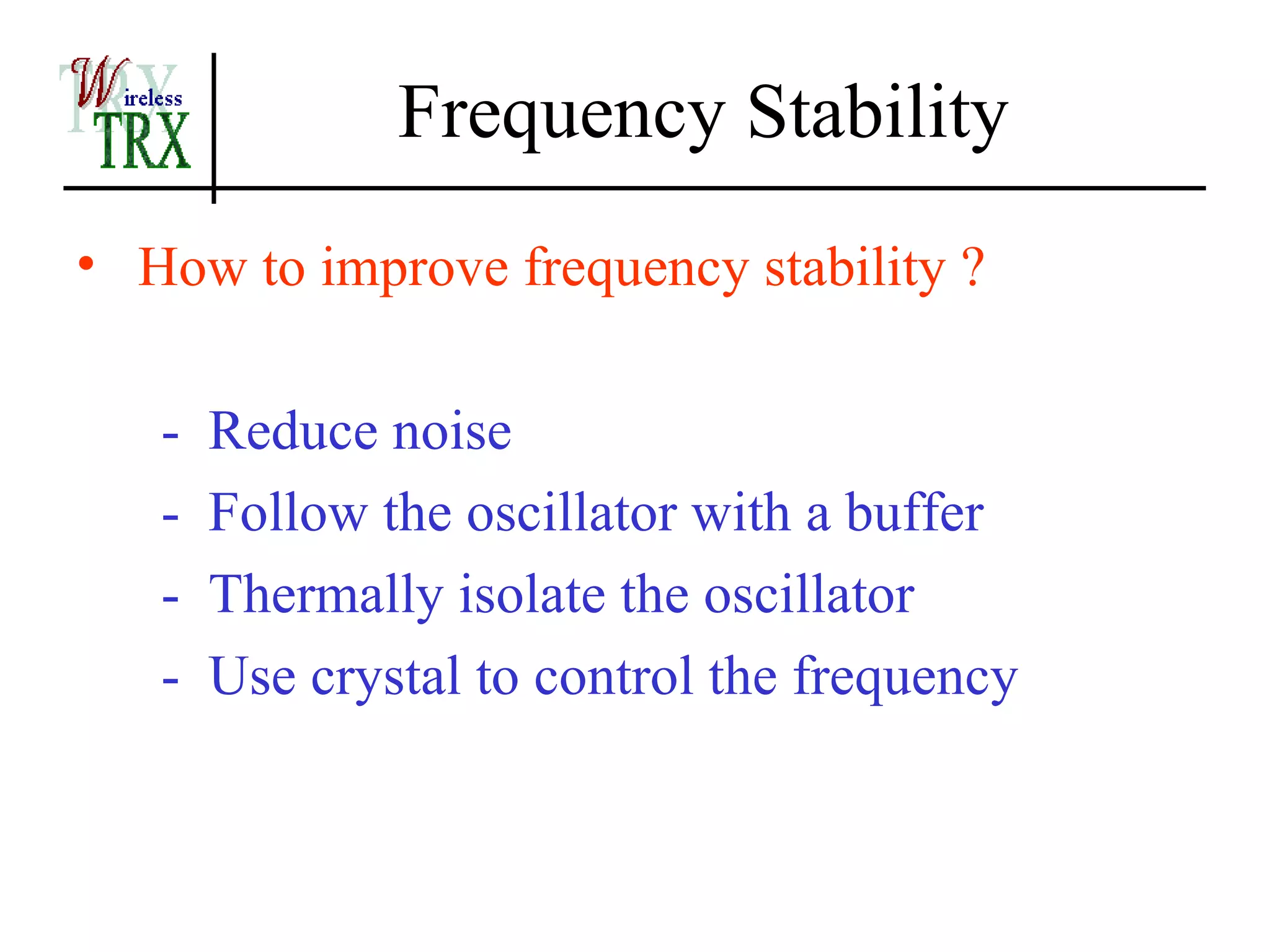 Frequency Stability
• How to improve frequency stability ?

   -   Reduce noise
   -   Follow the oscillator with a buffer
   -   Thermally isolate the oscillator
   -   Use crystal to control the frequency
 