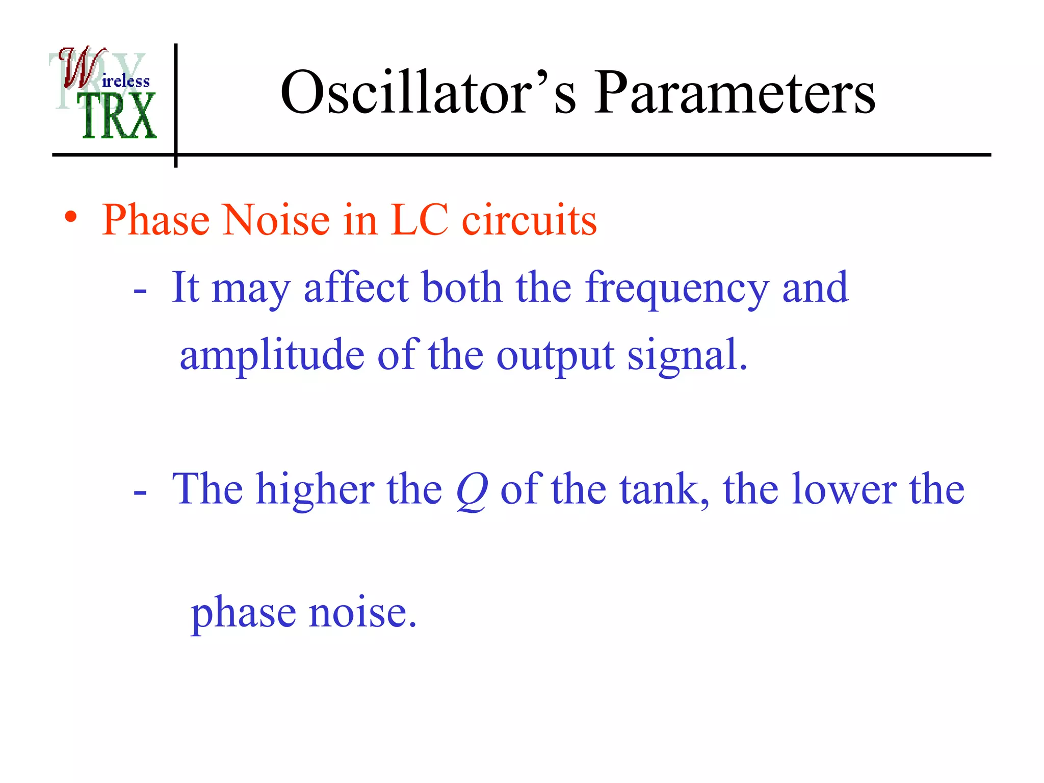 Oscillator’s Parameters
• Phase Noise in LC circuits
   - It may affect both the frequency and
      amplitude of the output signal.

   - The higher the Q of the tank, the lower the

      phase noise.
 