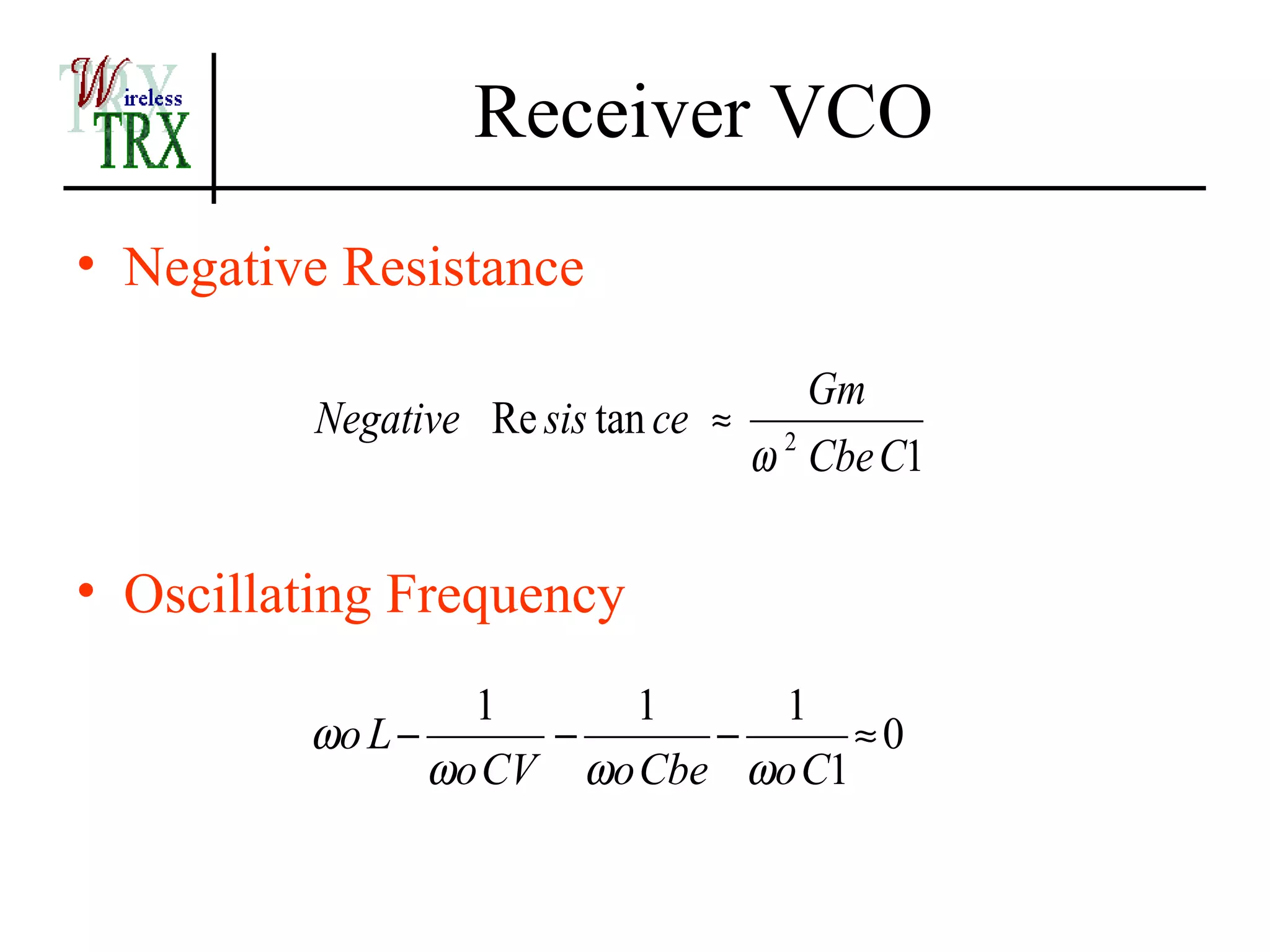 Receiver VCO
• Negative Resistance

                                     Gm
          Negative Re sis tan ce ≈ 2
                                  ω Cbe C1

• Oscillating Frequency
                  1     1      1
         ωo L −      −      −      ≈0
                ωo CV ωo Cbe ωo C1
 