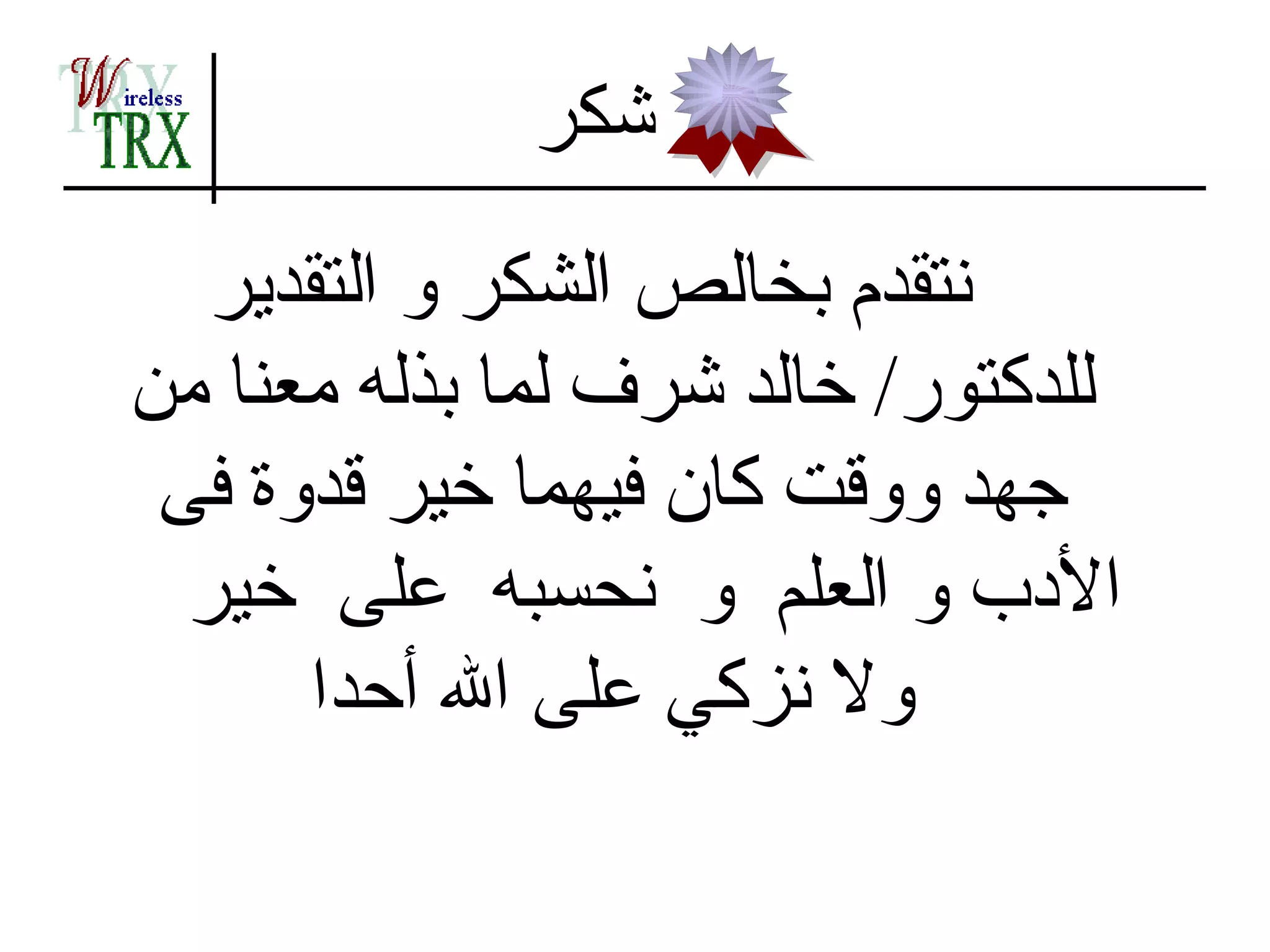 ‫شكر‬
   ‫نتقدم بخالص الشكر و التقدير‬
‫للدكتور/ خالد شرف لما بذله معنا من‬
 ‫جهد ووقت كان فيهما خير قدوة فى‬
  ‫الدب و العلم و نحسبه على خير‬
      ‫ول نزكي على ال أحدا‬
 
