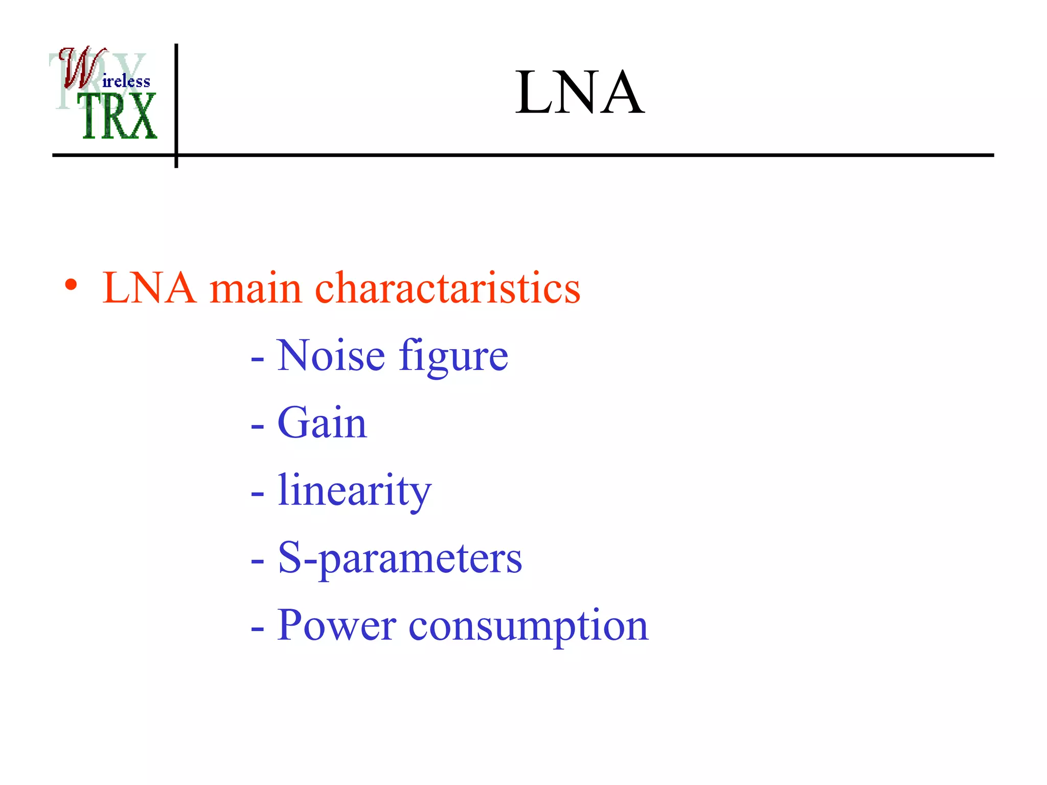 LNA

• LNA main charactaristics
       - Noise figure
       - Gain
       - linearity
       - S-parameters
       - Power consumption
 