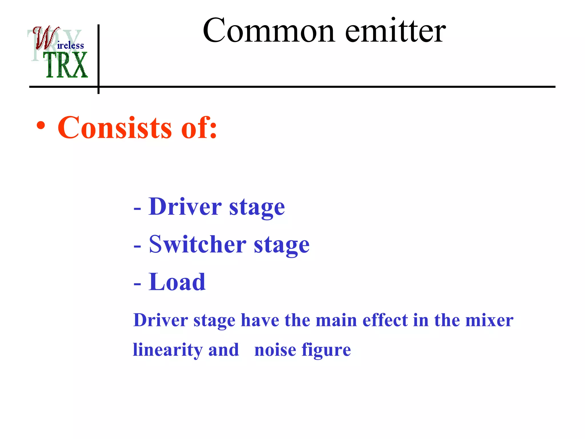 Common emitter

• Consists of:

       - Driver stage
       - Switcher stage
       - Load
       Driver stage have the main effect in the mixer
       linearity and noise figure
 