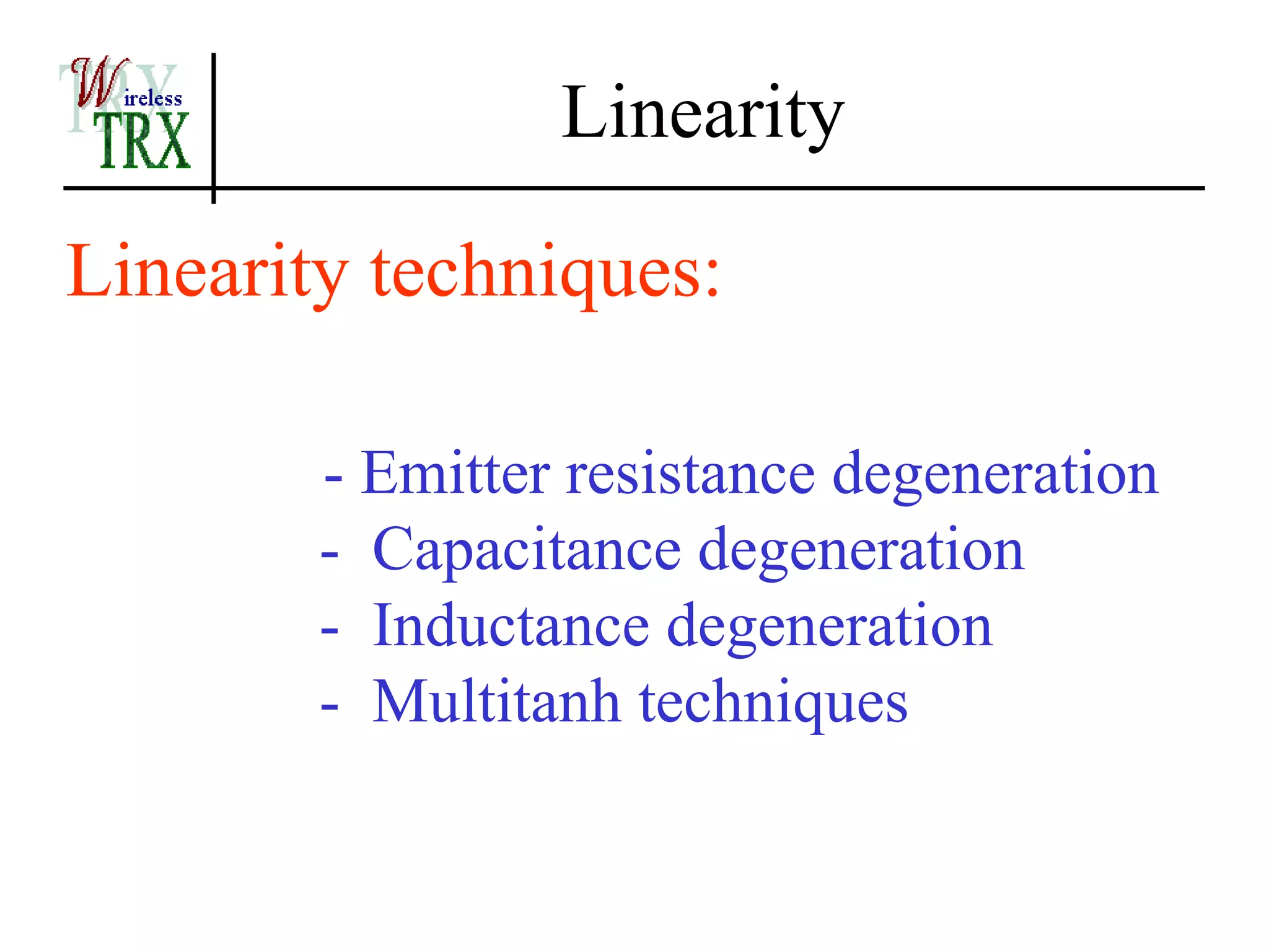 Linearity

Linearity techniques:

        - Emitter resistance degeneration
        - Capacitance degeneration
        - Inductance degeneration
        - Multitanh techniques
 