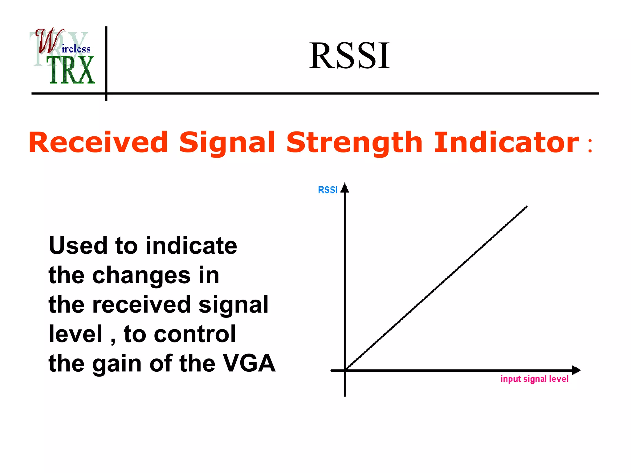 RSSI

Received Signal Strength Indicator :


 Used to indicate
 the changes in
 the received signal
 level , to control
 the gain of the VGA
 