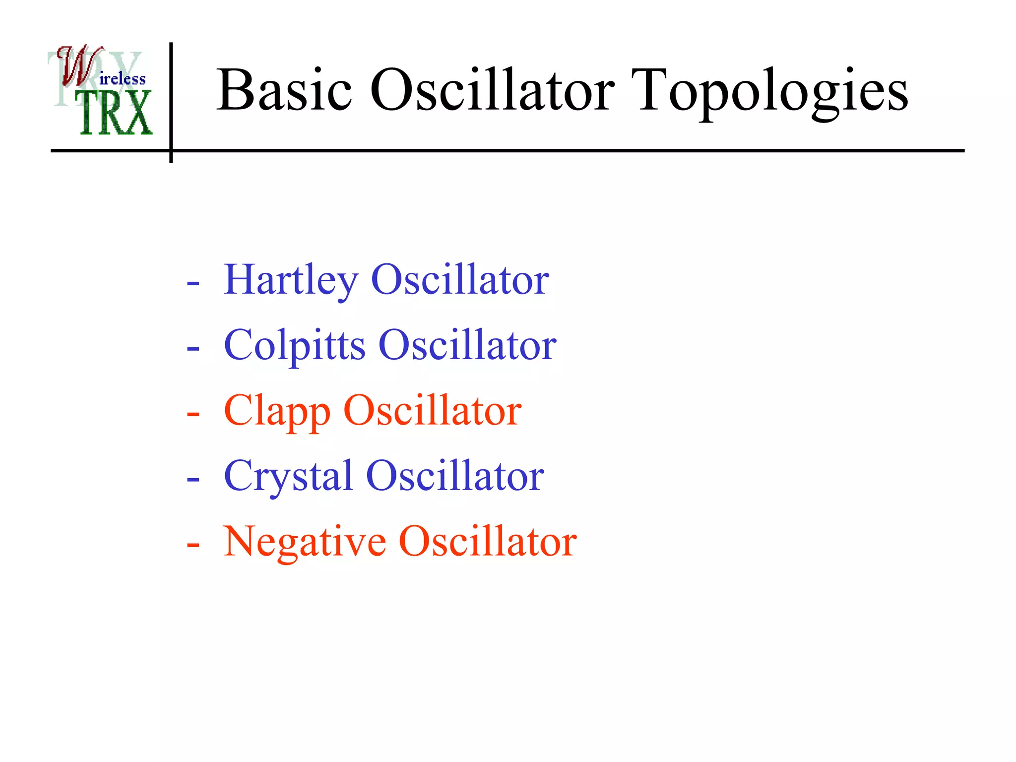 Basic Oscillator Topologies

-   Hartley Oscillator
-   Colpitts Oscillator
-   Clapp Oscillator
-   Crystal Oscillator
-   Negative Oscillator
 