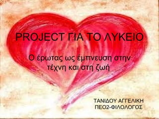 PROJECT ΓΙΑ ΤΟ ΛΥΚΕΙΟ
  Ο έρωτας ως έμπνευση στην
      τέχνη και στη ζωή



                 ΤΑΝΙΔΟΥ ΑΓΓΕΛΙΚΗ
           ...
