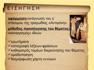 ΕΙΣΗΓΗΣΗ

αφόρμηση:ανάγνωση του γ΄
στάσιμου της τραγωδίας «Αντιγόνη»
μέθοδος προσέγγισης του θέματος:
«καταιγισμός» ιδεών
...