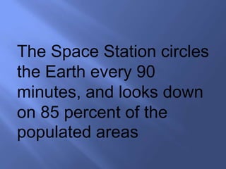 The Space Station circles
the Earth every 90
minutes, and looks down
on 85 percent of the
populated areas
 