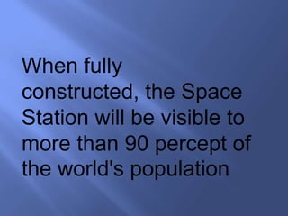 When fully
constructed, the Space
Station will be visible to
more than 90 percept of
the world's population
 