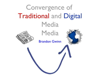 Convergence of
Traditional and Digital
        Media
        Media
       Brandon Gwinn
 