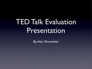 TED Talk Evaluation
  Presentation
     By: Alan Showecker
 