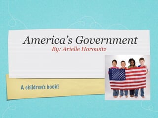 America’s Government
                 By: Arielle Horowitz




A ch ildren’s b oo k !
 