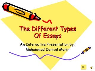 The Different TypesThe Different Types
Of EssaysOf Essays
An Interactive Presentation by:An Interactive Presentation by:
Muhammad Daniyal MunirMuhammad Daniyal Munir
 