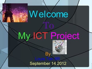 Welcome
     To
My ICT Project
         By:
    Louis Tan 8R
  September 14 2012
 