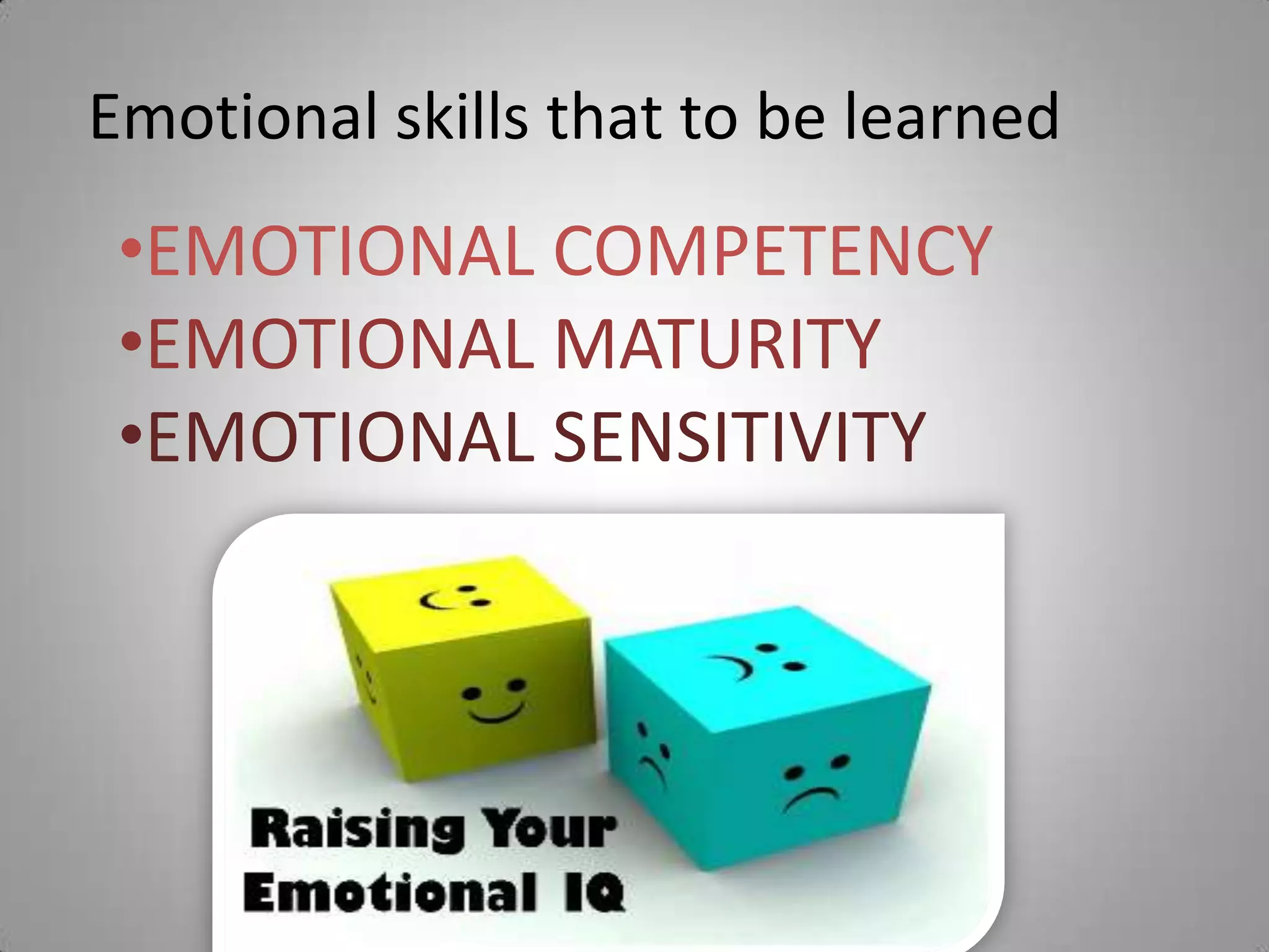 Emotional skills that to be learned
•EMOTIONAL COMPETENCY
•EMOTIONAL MATURITY
•EMOTIONAL SENSITIVITY
