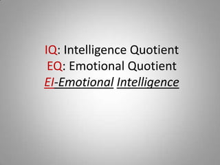 IQ: Intelligence Quotient
 EQ: Emotional Quotient
EI-Emotional Intelligence
 