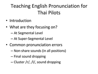 Teaching English Pronunciation for Thai Pilots ,[object Object],[object Object],[object Object],[object Object],[object Object],[object Object],[object Object],[object Object]