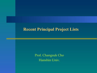 Recent Principal Project Lists Prof. Changsuk Cho Hanshin Univ. 