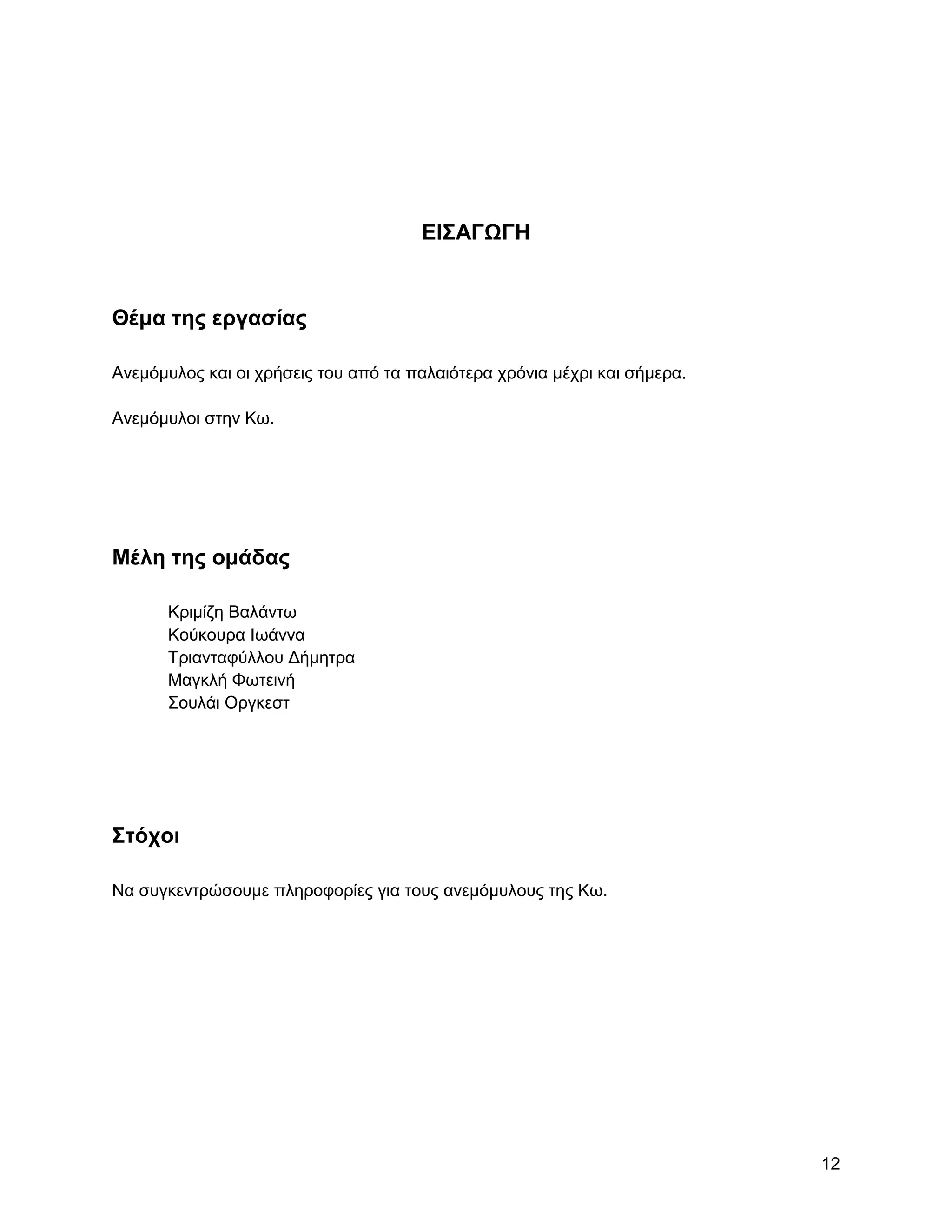 ΔΗ΢ΑΓΩΓΖ


Θέμα ηηρ επγαζίαρ

Αλεκόκπινο θαη νη ρξήζεηο ηνπ από ηα παιαηόηεξα ρξόληα κέρξη θαη ζήκεξα.

Αλεκόκπινη ζηελ Κσ.




Μέλη ηηρ ομάδαρ

       Κξηκίδε Βαιάλησ
       Κνύθνπξα Ησάλλα
       Σξηαληαθύιινπ Γήκεηξα
       Μαγθιή Φσηεηλή
       ΢νπιάη Οξγθεζη




΢ηόσοι

Να ζπγθεληξώζνπκε πιεξνθνξίεο γηα ηνπο αλεκόκπινπο ηεο Κσ.




                                                                           12
 