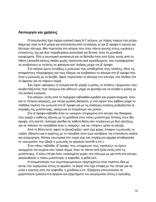 Λειηοςπγία και σπήζειρ

       Ο αλεκόκπινο έρεη ζρήκα θπθιηθό ύςνο 6-7 κέηξσλ, κε πάρνο ηνηρίσλ έλα κέηξν,
δηάκεηξν πεξί ηα 4-5 κέηξα θαη απνηειείηαη από ην ηζόγεην, α' θαη β' όξνθν ή πξώην θαη
δεύηεξν πάησκα. Μηα πνξηνύια ζην ηζόγεην πνπ ήηαλ πάληα αγελήο ζηνπο «ςεινύο»
επηζθέπηεο ηεο θαη δπν παξαζπξάθηα αλαηνιηθά θαη δπηηθά, ήηαλ ηα κνλαδηθά
θνπθώκαηα. Όιε ε εζσηεξηθή θαηαζθεπή θαη ηα δάπεδα ήηαλ από μύιν, εθηόο από ηε
ιίζηλε ειηθνεηδή θάπσο ζθάια ρσξίο πξνζηαηεπηηθά θηγθιηδώκαηα, πνπ πξνζθεξόηαλ
λα αλεβαίλνπλ νη πειάηεο ζε θάιαγγα θαη' άλδξαο κέρξη ηνλ β' όξνθν.
       ΢ην ηζόγεην έκελε ζπλήζσο ε κπισλνύ πνπ ππνδερόηαλ ηνπο πειάηεο, έδηλε ηηο
απαξαίηεηεο πιεξνθνξίεο θαη ηνπο έδεηρλε λα αλεβάζνπλ ην άιεζκα ζην β' όξνθν πνπ
ήηαλ ν κπισλάο κε ην βνεζό. Αθνύ πεξλνύζαλ ην άιεζκα ζην θαληάξη, είηε άιεζαλ είηε
ην άθελαλ γηα λα πάξνπλ ζεηξά.
       ΢αλ είραλ «θνύξηεο» ή λελεκία θαη δε γύξηδε ν κύινο, νη πειάηεο «μώκεηλαλ» εθεί,
θνπβεληηάδνληαο πεξί «αλέκσλ θαη πδάησλ» κέρξη λα θπζήμεη θαη λα θηλεζεί ν κύινο κε
ηελ αηνιηθή ελεξγεία.
       ΢ην ηζόγεην, εθηόο από ην πξόρεηξν ηαβιαδάθη-θξεβάηη θαη κεξηθά ζθακληά, ήηαλ
θαη ην πέηξηλν εθθξεκέο, κηα πέηξα κεγάιε δηάηξεηε, κ' έλα ζρνηλί πνπ έθζαλε κέρξη ην
πεδάιην (ηηκόλη) ηνπ κπισλά ζην β' όξνθν θαη κε ηηο αλάινγεο θηλήζεηο ξπζκίδνληαλ νη
ζηξνθέο ηεο κπιόπεηξαο, αθόκε θαη ην ζηακάηεκα ηνπ κύινπ.
       ΢ην α' όξνθν-ηαβιάδν ήηαλ ην «γνπξλί» ζηεξηγκέλν ζην θέληξν ηνπ δνθαξηνύ
πνπ γύξηδε ν θάζεηνο άμνλαο κε ηε ρειηδόλα ζηελ πάλσ κπιόπεηξα. Δπίζεο ζηνλ ίδην
όξνθν, ζηε ζθεπή, ηέζζεξα ζαλίδηα ζε θάζεηε ζέζε ζαλ ηεηξάγσλν κε δπν γάληδνπο
γηα λα πηάλνπλ ηα ηζνπβάιηα ήηαλ ν «ιαηκόο», γηα λα «πέθηεη» κέζα ην αιεύξη.
       Από ηε ζέζε απηή, αθνύ ην μαλαδύγηδαλ, γηαηί είρε θύξα, έπαηξλε ν κπισλάο ην
«αμάη» (δέθαην) θαη ν αγξόηεο κε ην ηζνπβάιη ζηνλ ώκν θαηέβαηλε ηελ επηθίλδπλε ζθάια
γηα αλαρώξεζε. Κάπνπ εζσηεξηθά ζην ηνηρίν είρε έλα ηεηξάγσλν αξκάξη απνζεθνύια
ην «θνπκνύιη» πνπ έβαδε ν κπισλάο ηα εξγαιεία (θνπίδη θ.ιπ.).
       ΢ηνλ πάλσ ηαβιάδν, β' όξνθν, πνπ ππνρξέσλε ηνπο «ςεινύο» λα έρνπλ
θεθακκέλν ηνλ απρέλα ζαλ ηειηθό ζίγκα, ήηαλ ηα πάληα από μύιν εθηόο από ηηο
κπιόπεηξεο. Ζ θάησ πέηξα ήηαλ «θνιιεκέλε γεξά» ζην πάησκα κε κηα νπή ζην θέληξν,
αθνινπζνύζε ε πάλσ κπιόπεηξα, ε θνθηλίδα, ε ξόδα θιπ.
       Ζ νλνκαηνινγία ησλ ζπκπιεξσκαηηθώλ εμαξηεκάησλ είλαη πεξίπνπ ίδηα κε
απηήλ ηνπ λεξόκπινπ όπσο ην αξγάθηη, ην βεξγί πνπ είρε επαθή κε ηελ πέηξα γηα λα
θπιά ν θαξπόο από ηελ θνθηλίδα, ε ρειηδόλα θ.ιπ. Δμαίξεζε απνηεινύζαλ ηα
ρεηξνπνίεηα μπιόγιππηα όξγαλα θαη εμαξηήκαηα ηνπ αλεκόκπινπ όπσο ν νγθώδεο




                                                                                    14
 