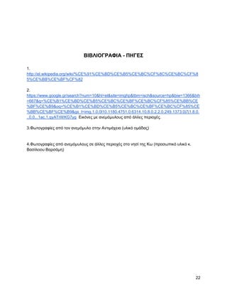 ΒΗΒΛΗΟΓΡΑΦΗΑ - ΠΖΓΔ΢

1.
http://el.wikipedia.org/wiki/%CE%91%CE%BD%CE%B5%CE%BC%CF%8C%CE%BC%CF%8
5%CE%BB%CE%BF%CF%82

2.
https://www.google.gr/search?num=10&hl=el&site=imghp&tbm=isch&source=hp&biw=1366&bih
=667&q=%CE%B1%CE%BD%CE%B5%CE%BC%CE%BF%CE%BC%CF%85%CE%BB%CE
%BF%CE%B9&oq=%CE%B1%CE%BD%CE%B5%CE%BC%CE%BF%CE%BC%CF%85%CE
%BB%CE%BF%CE%B9&gs_l=img.1.0.0l10.1180.4751.0.6314.10.8.0.2.2.0.249.1373.0j7j1.8.0.
..0.0...1ac.1.qyATrWKG7yg Δηθόλεο κε αλεκόκπινπο από άιιεο πεξηνρέο.

3.Φσηνγξαθίεο από ηνλ αλεκόκπιν ζηελ Αληηκάρεηα (πιηθό νκάδαο)


4.Φσηνγξαθίεο από αλεκόκπινπο ζε άιιεο πεξηνρέο ζην λεζί ηεο Κσ (πξνζσπηθό πιηθό θ.
Βαζίιεηνπ Βαξζάκε)




                                                                                      22
 