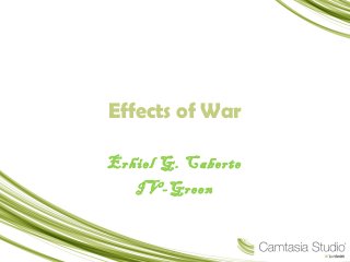 Effects of War

Erhiel G. Caberte
   IV-Green
 