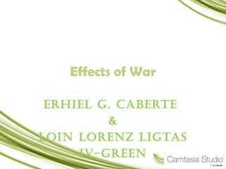 Effects of War

 ErhiEl G. CabErtE
         &
loin lorEnz liGtas
     iV-GrEEn
 