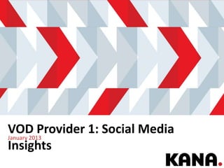 VOD Provider 1: Social Media
January 2013
Insights
                        Good Experiences. On Brand. On Budget. | 1
 