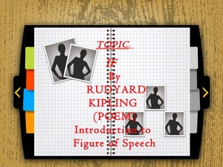 TOPIC :
      IF
       By
   RUDYARD
   KIPLING
    (POEM)
Introduction to
Figure of Speech
 