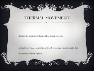 THERMAL MOVEMENT



ll materials expand on heat and contract on cool.




hermal movement in components of structure creates cracks due

to tensile of shear stresses




ne of the most potent causes of cracking in buildings and need
 
