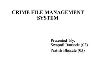 CRIME FILE MANAGEMENT
        SYSTEM



           Presented By:
           Swapnil Bansode (02)
           Pratish Bhosale (03)
 