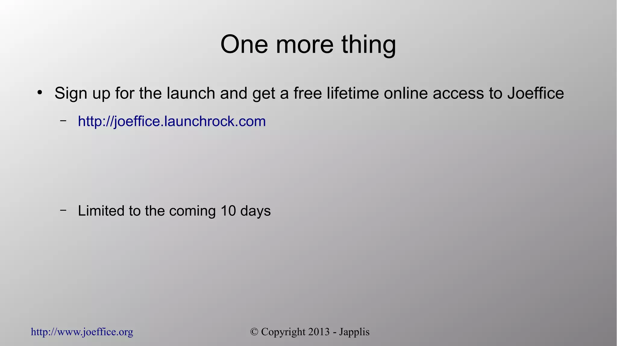http://www.joeffice.org © Copyright 2013 - Japplis One more thing ● Sign up for the launch and get a free lifetime online access to Joeffice – http://joeffice.launchrock.com – Limited to the coming 10 days 