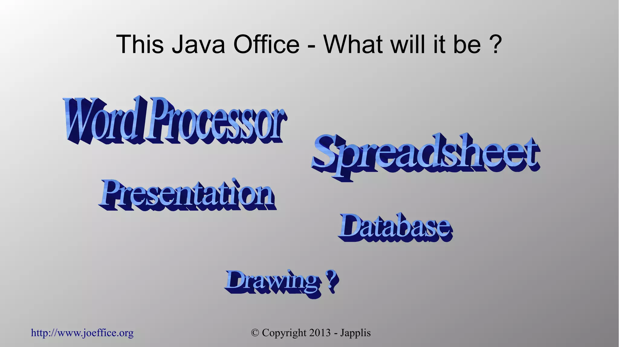 http://www.joeffice.org © Copyright 2013 - Japplis This Java Office - What will it be ? 