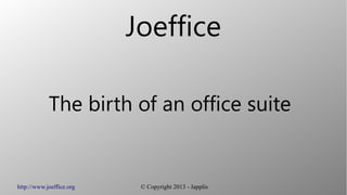 http://www.joeffice.org © Copyright 2013 - Japplis
Joeffice
The birth of an office suite
 
