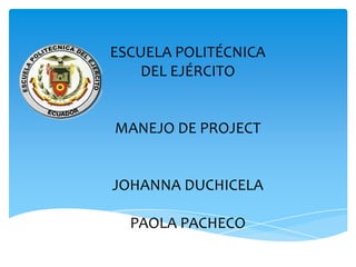 ESCUELA POLITÉCNICA
DEL EJÉRCITO
MANEJO DE PROJECT
JOHANNA DUCHICELA
PAOLA PACHECO
 