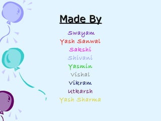 Made ByMade By
Swayam
Yash Sanwal
Sakshi
Shivani
Yasmin
Vishal
Vikram
Utkarsh
Yash Sharma
 