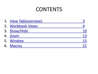CONTENTS
1. View Tab(overview) 3
2. Workbook Views 4
3. Show/Hide 10
4. Zoom 13
5. Window 15
6. Macros 21
 