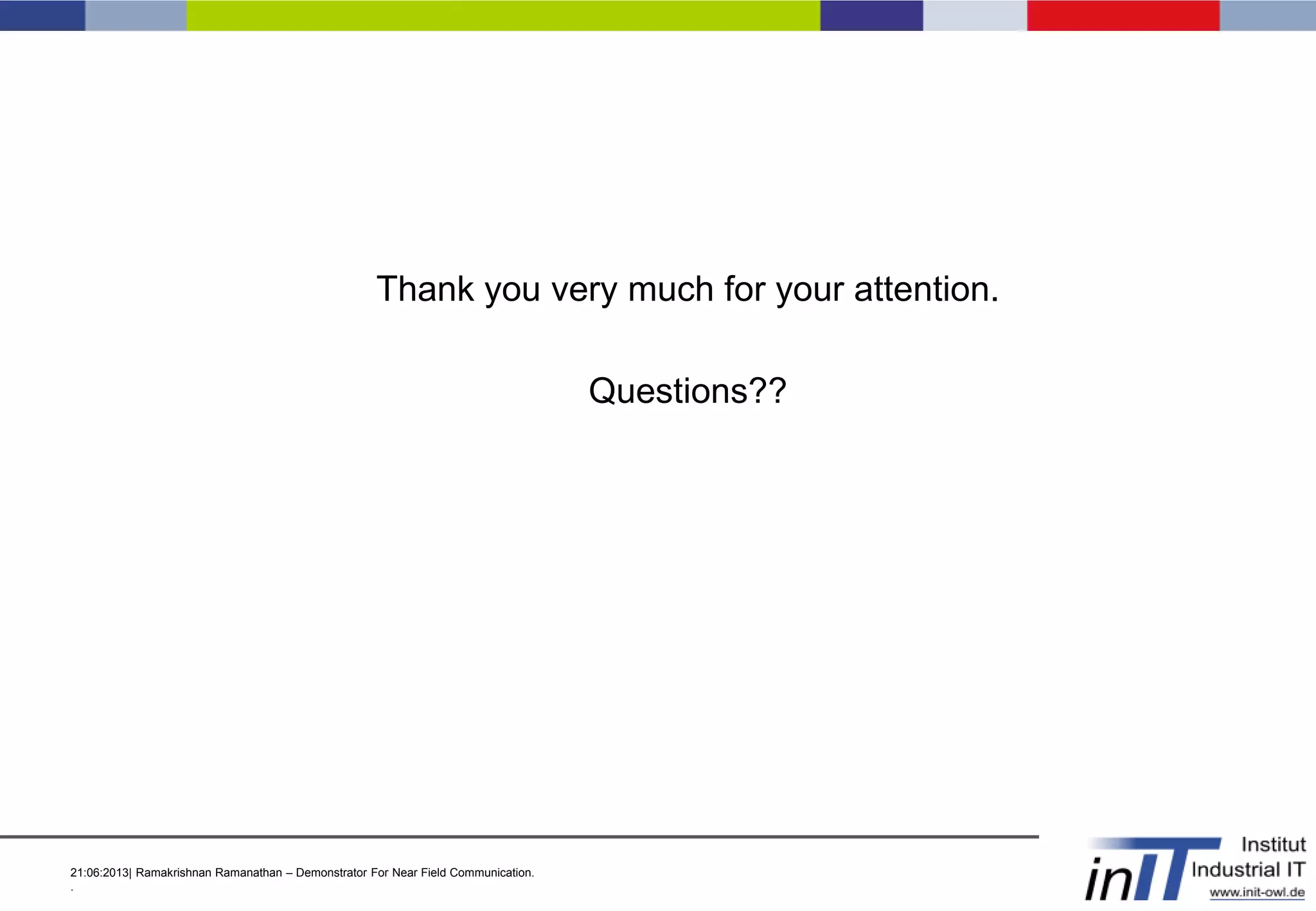 21:06:2013| Ramakrishnan Ramanathan – Demonstrator For Near Field Communication.
.
Thank you very much for your attention.
Questions??
 