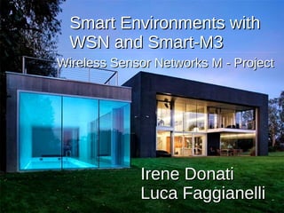 Smart Environments withSmart Environments with
WSN and Smart-M3WSN and Smart-M3
Irene DonatiIrene Donati
Luca FaggianelliLuca Faggianelli
Wireless Sensor Networks M - ProjectWireless Sensor Networks M - Project
 