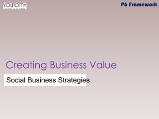 Creating Business Value
Social Business Strategies
P6 Framework
 