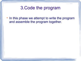3.Code the program

In this phase we attempt to write the program
and assemble the program together.
 