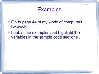 Examples

Go to page 44 of my world of computers
textbook.

Look at the examples and highlight the
variables in the sample code sections .
 