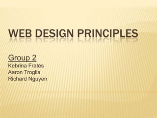 WEB DESIGN PRINCIPLES
Group 2
Kebrina Frates
Aaron Troglia
Richard Nguyen
 