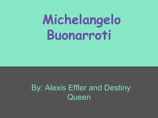 Michelangelo
Buonarroti

By: Alexis Effler and Destiny
Queen

 