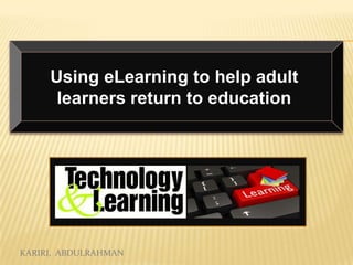 Using eLearning to help adult
learners return to education

KARIRI, ABDULRAHMAN

 